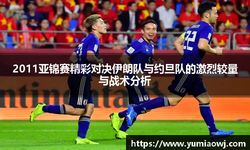 333体育2011亚锦赛精彩对决伊朗队与约旦队的激烈较量与战术分析