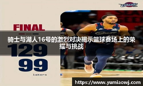 333体育骑士与湖人16号的激烈对决揭示篮球赛场上的荣耀与挑战