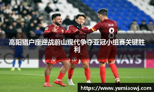 333体育高阳猎户座迎战蔚山现代争夺亚冠小组赛关键胜利